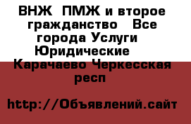 ВНЖ, ПМЖ и второе гражданство - Все города Услуги » Юридические   . Карачаево-Черкесская респ.